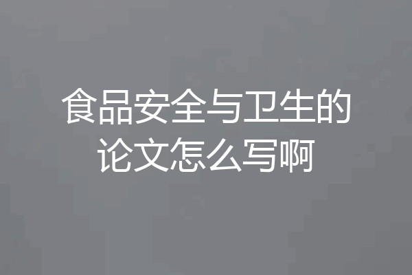 食品安全与卫生的论文怎么写啊