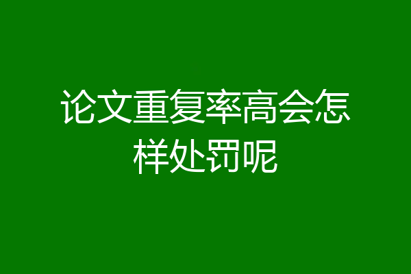 论文重复率高会怎样处罚呢