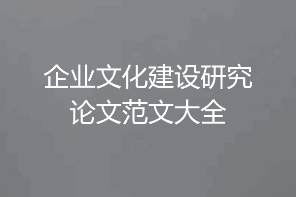 企业文化建设研究论文范文大全