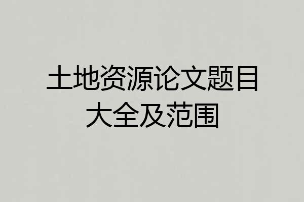 土地资源论文题目大全及范围