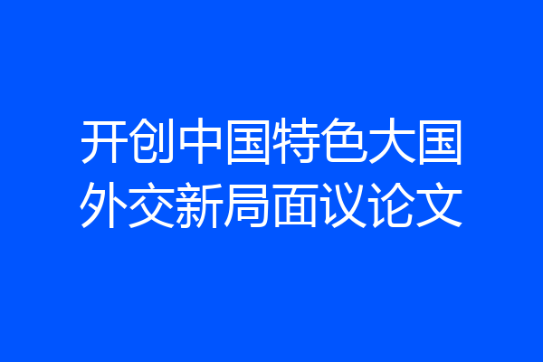 开创中国特色大国外交新局面议论文