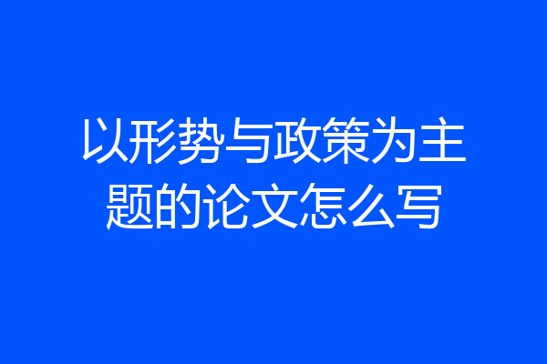 以形势与政策为主题的论文怎么写