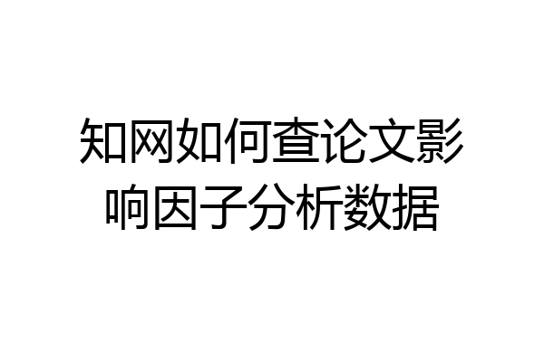 知网如何查论文影响因子分析数据
