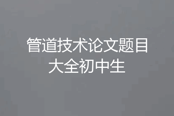 管道技术论文题目大全初中生