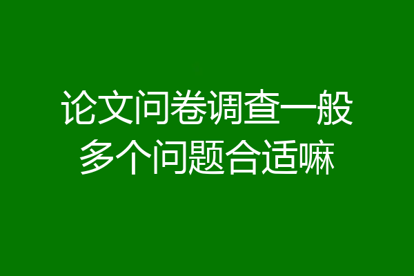 论文问卷调查一般多个问题合适嘛