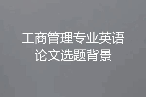 工商管理专业英语论文选题背景