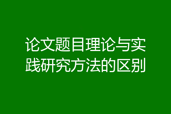论文题目理论与实践研究方法的区别