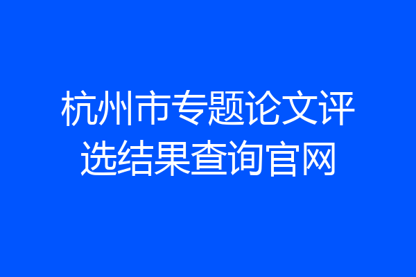 杭州市专题论文评选结果查询官网