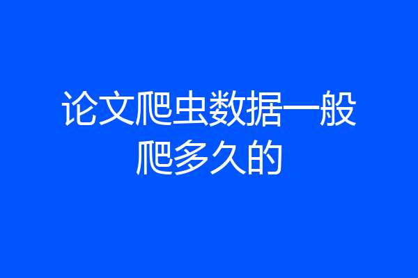 论文爬虫数据一般爬多久的