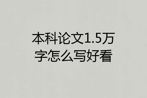 本科论文1.5万字怎么写好看