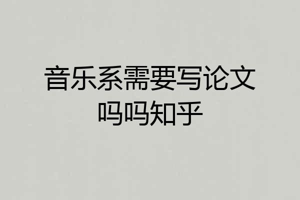 音乐系需要写论文吗吗知乎