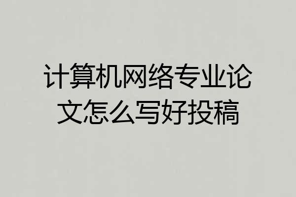 计算机网络专业论文怎么写好投稿