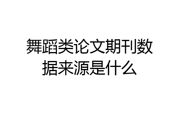 舞蹈类论文期刊数据来源是什么