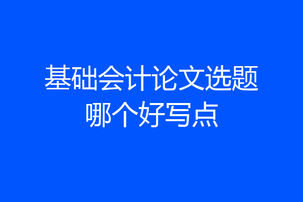 基础会计论文选题哪个好写点