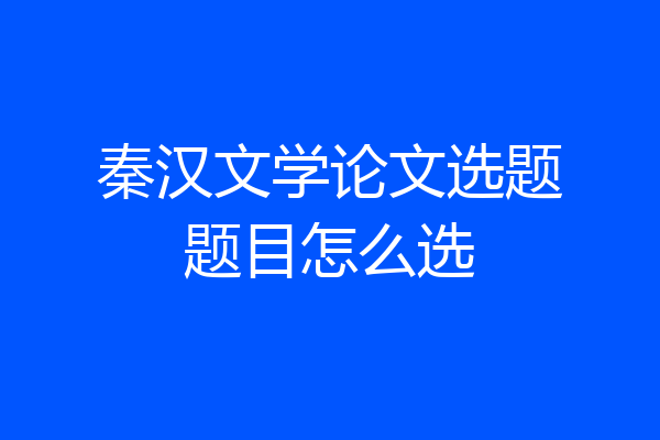 秦汉文学论文选题题目怎么选