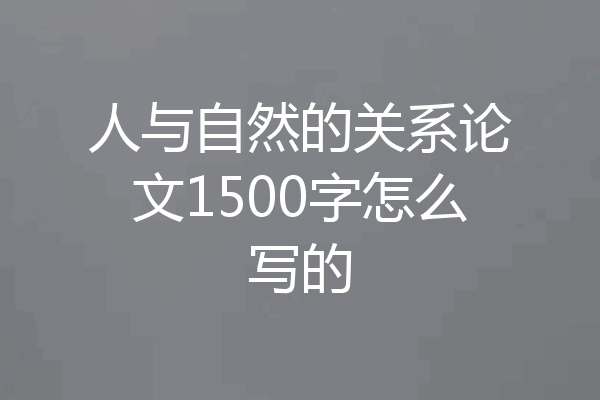 人与自然的关系论文1500字怎么写的
