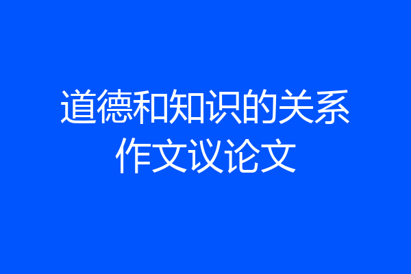 道德和知识的关系作文议论文