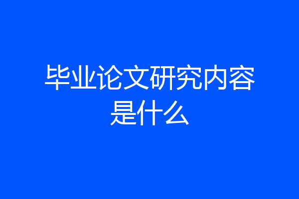 毕业论文研究内容是什么
