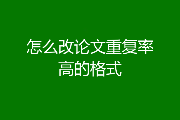 怎么改论文重复率高的格式