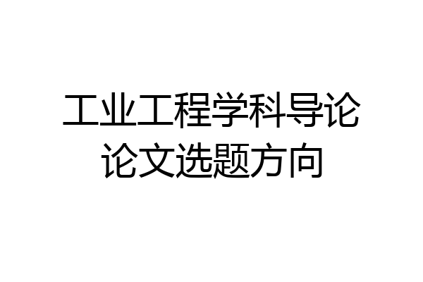 工业工程学科导论论文选题方向