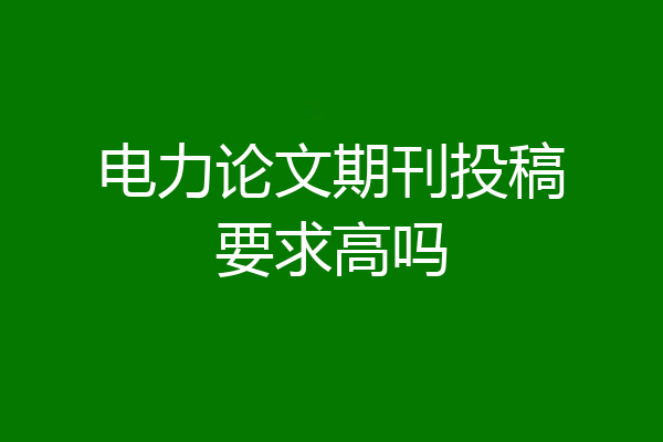 电力论文期刊投稿要求高吗