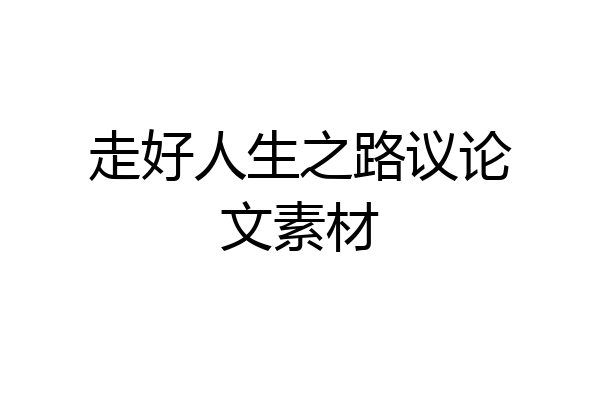 走好人生之路议论文素材