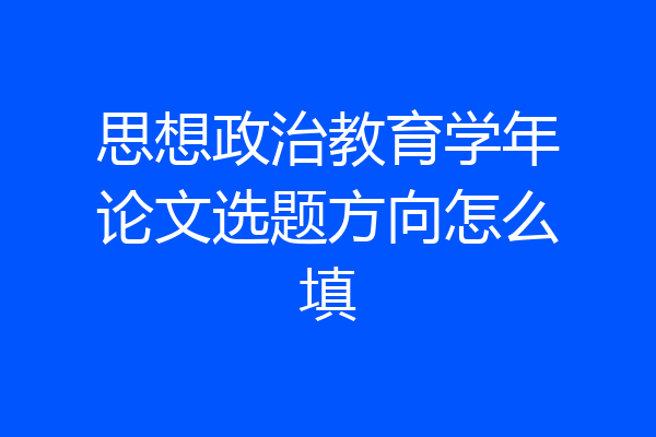 思想政治教育学年论文选题方向怎么填