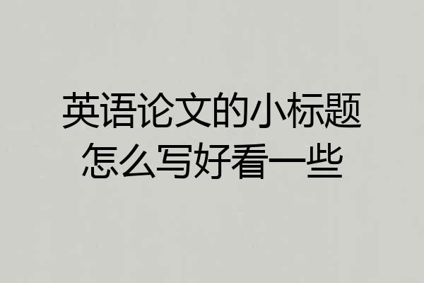 英语论文的小标题怎么写好看一些