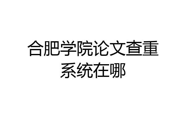 合肥学院论文查重系统在哪