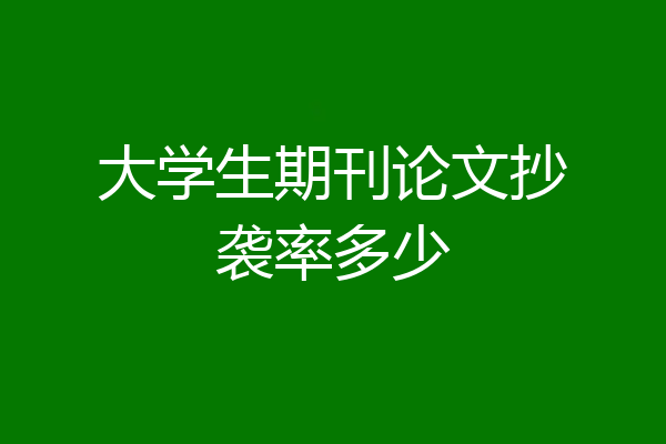 大学生期刊论文抄袭率多少