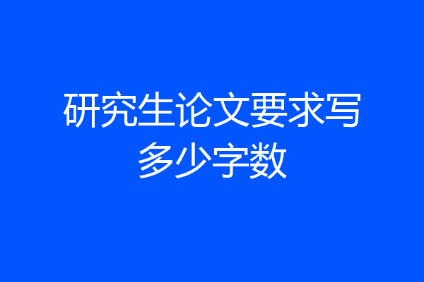 研究生论文要求写多少字数