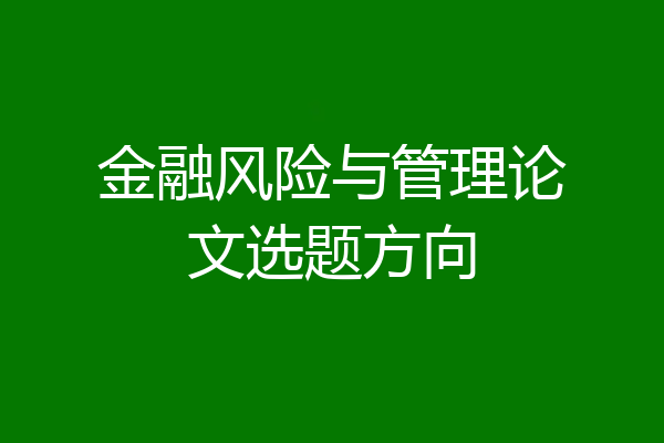 金融风险与管理论文选题方向