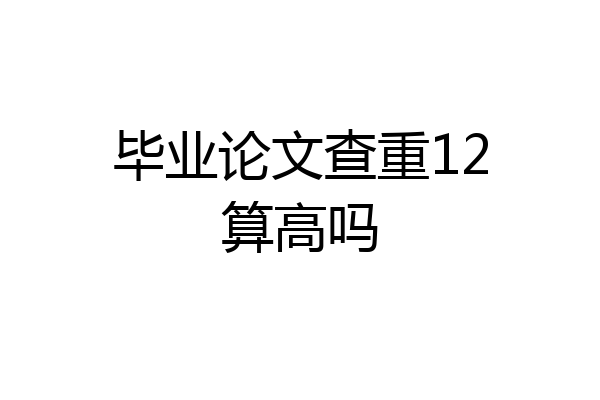 毕业论文查重12算高吗