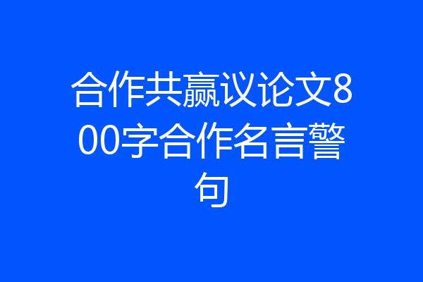 合作共赢议论文800字合作名言警句