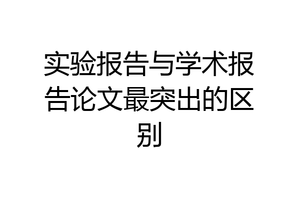 实验报告与学术报告论文最突出的区别