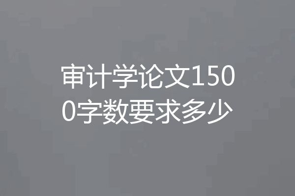 审计学论文1500字数要求多少