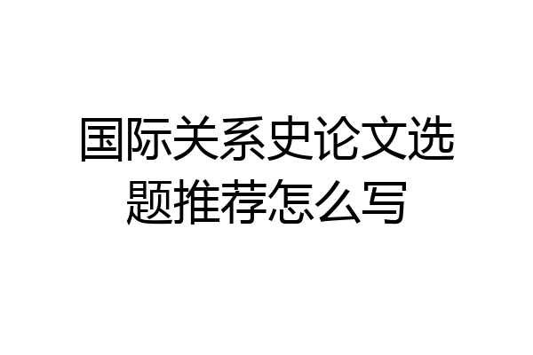 国际关系史论文选题推荐怎么写