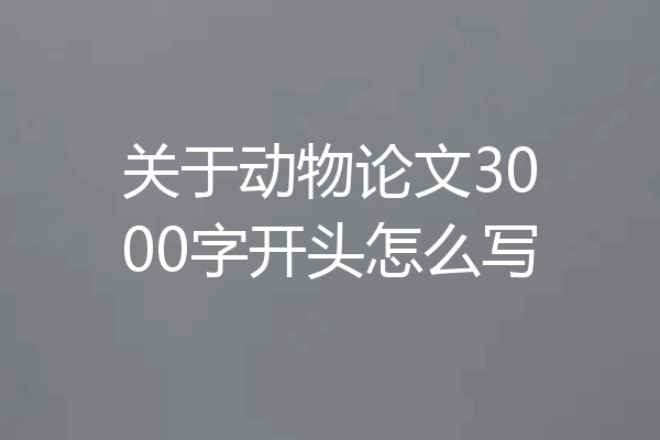 关于动物论文3000字开头怎么写