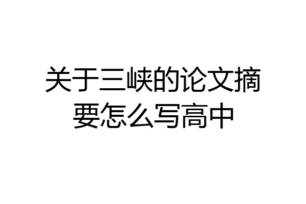 关于三峡的论文摘要怎么写高中