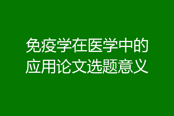 免疫学在医学中的应用论文选题意义
