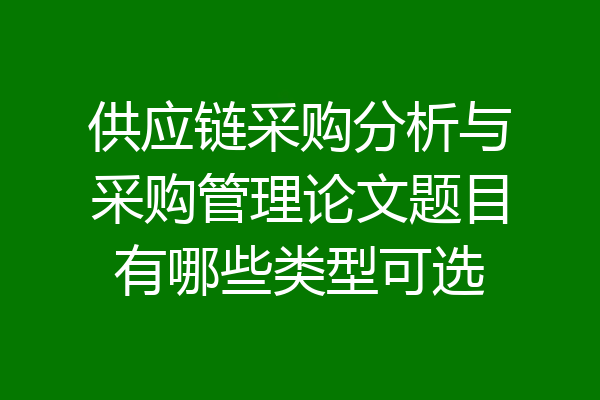 供应链采购分析与采购管理论文题目有哪些类型可选