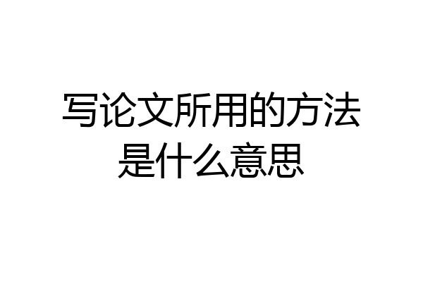 写论文所用的方法是什么意思