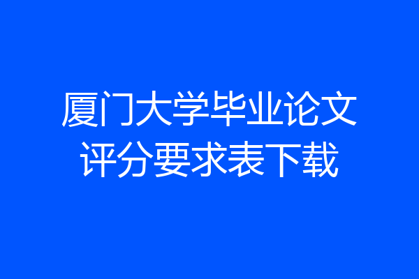 厦门大学毕业论文评分要求表下载