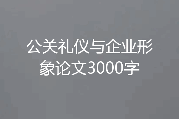 公关礼仪与企业形象论文3000字