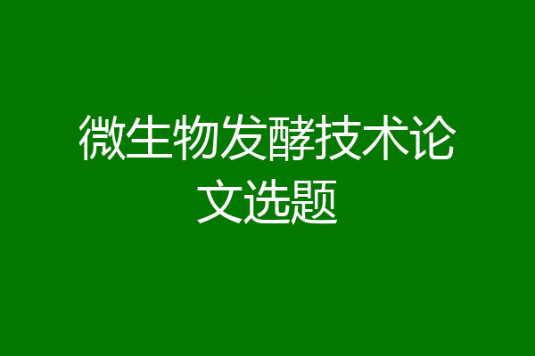 微生物发酵技术论文选题