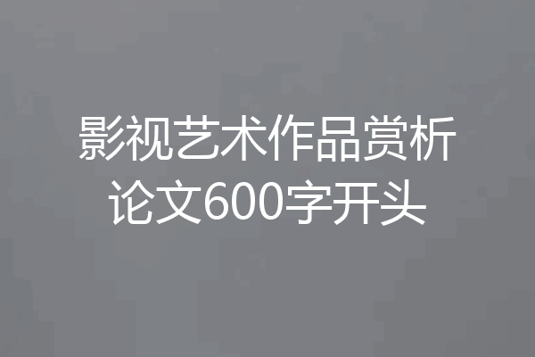 影视艺术作品赏析论文600字开头