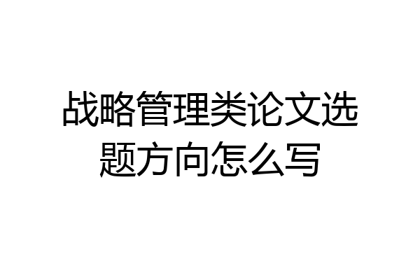 战略管理类论文选题方向怎么写