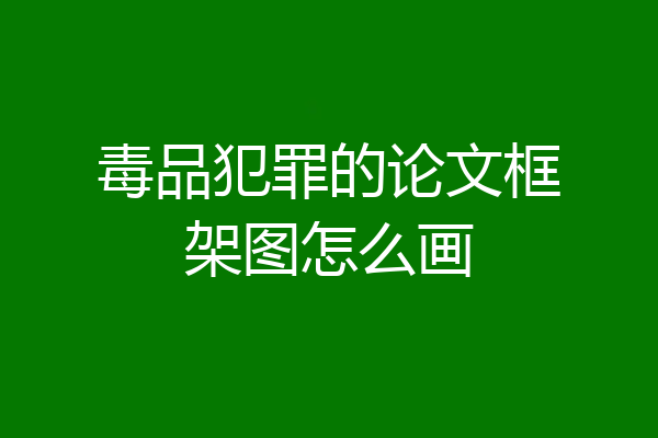 毒品犯罪的论文框架图怎么画