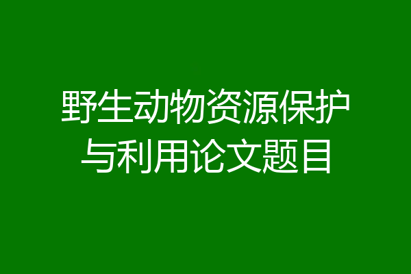 野生动物资源保护与利用论文题目