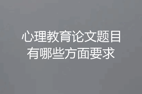 心理教育论文题目有哪些方面要求